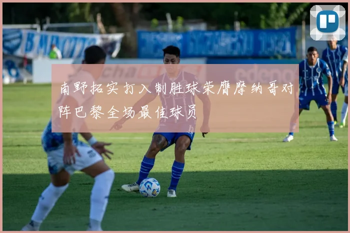 南野拓实打入制胜球荣膺摩纳哥对阵巴黎全场最佳球员