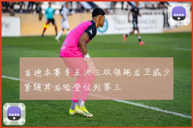 吉迪本赛季五次三双领跑后卫威少紧随其后哈登位列第三