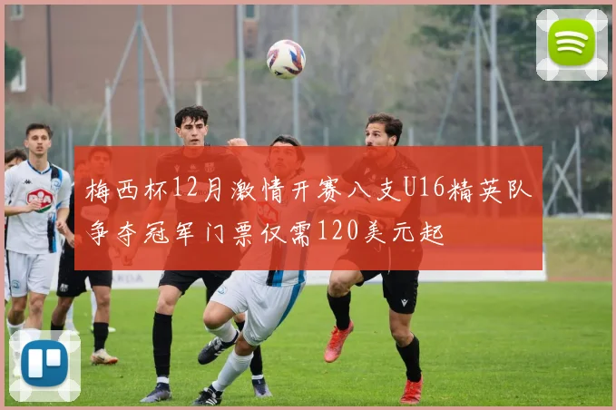 梅西杯12月激情开赛八支U16精英队争夺冠军门票仅需120美元起