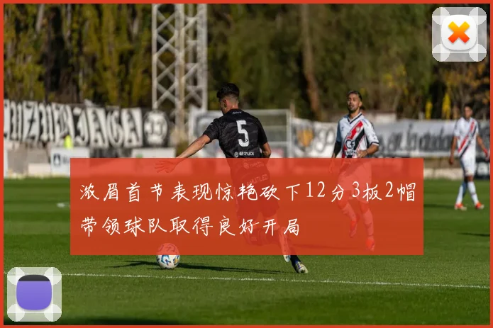 浓眉首节表现惊艳砍下12分3板2帽带领球队取得良好开局