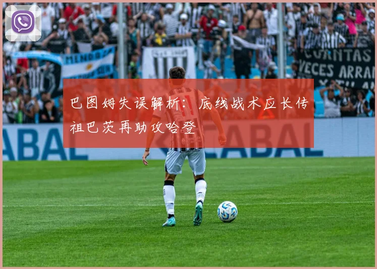 巴图姆失误解析：底线战术应长传祖巴茨再助攻哈登