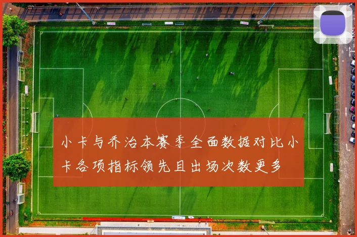 小卡与乔治本赛季全面数据对比小卡各项指标领先且出场次数更多