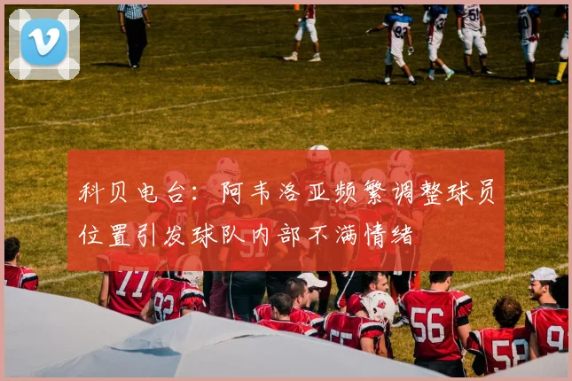 科贝电台：阿韦洛亚频繁调整球员位置引发球队内部不满情绪
