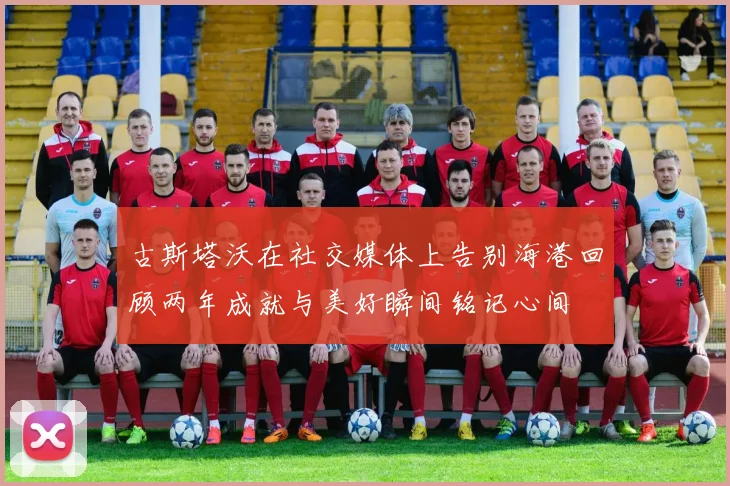 古斯塔沃在社交媒体上告别海港回顾两年成就与美好瞬间铭记心间