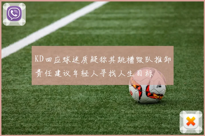 KD回应球迷质疑称其跳槽毁队推卸责任建议年轻人寻找人生目标