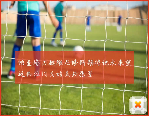 帕奎塔力挺维尼修斯期待他未来重返弗拉门戈的美好愿景