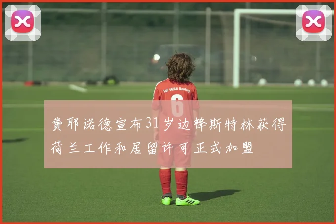 费耶诺德宣布31岁边锋斯特林获得荷兰工作和居留许可正式加盟