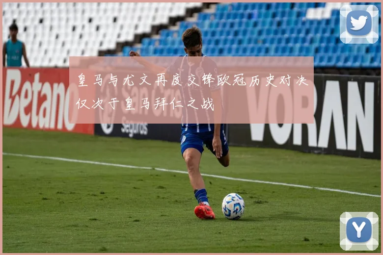 皇马与尤文再度交锋欧冠历史对决仅次于皇马拜仁之战