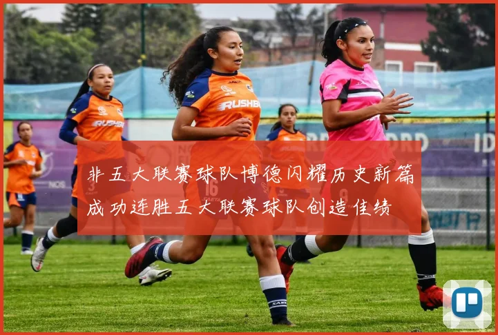 非五大联赛球队博德闪耀历史新篇成功连胜五大联赛球队创造佳绩