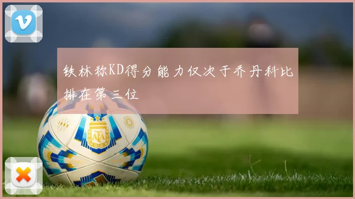 铁林称KD得分能力仅次于乔丹科比排在第三位