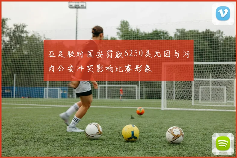 亚足联对国安罚款6250美元因与河内公安冲突影响比赛形象