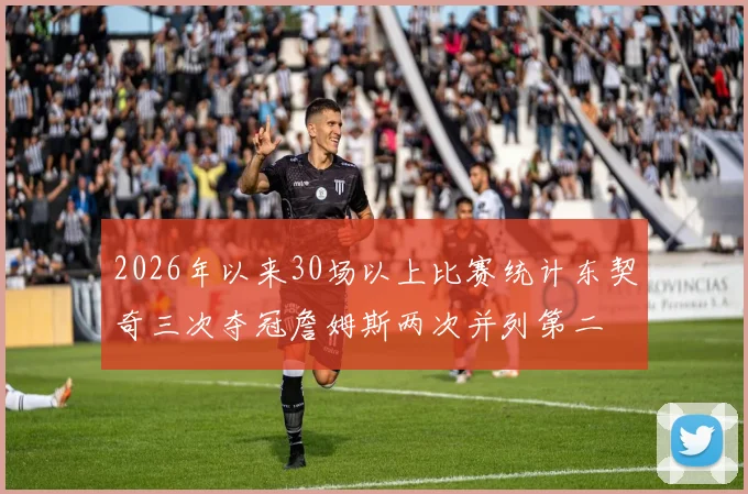 2026年以来30场以上比赛统计东契奇三次夺冠詹姆斯两次并列第二