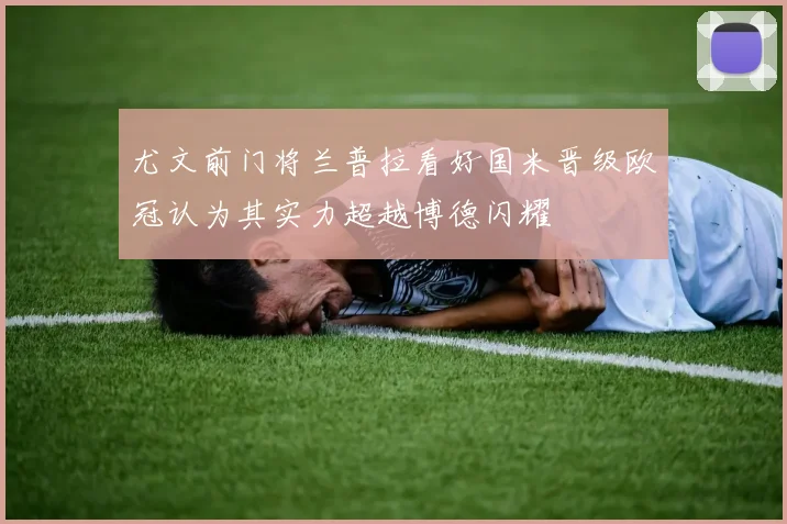 尤文前门将兰普拉看好国米晋级欧冠认为其实力超越博德闪耀