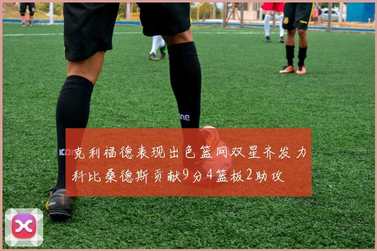克利福德表现出色篮网双星齐发力科比桑德斯贡献9分4篮板2助攻