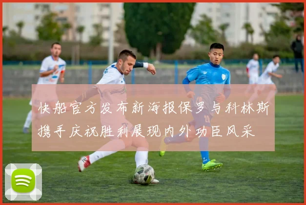 快船官方发布新海报保罗与科林斯携手庆祝胜利展现内外功臣风采