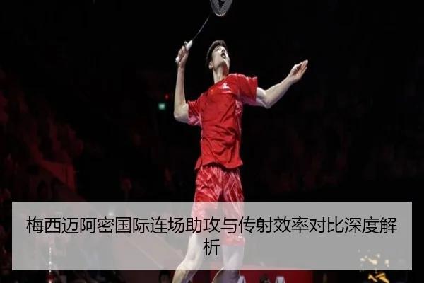 梅西迈阿密国际连场助攻与传射效率对比深度解析